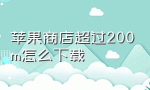 苹果商店超过200m怎么下载