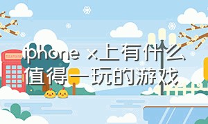 iphone x上有什么值得一玩的游戏