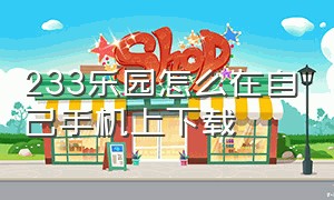 233乐园怎么在自己手机上下载