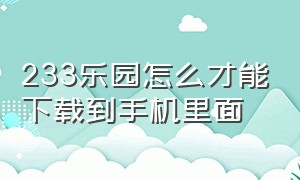 233乐园怎么才能下载到手机里面