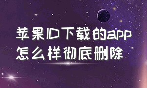 苹果ID下载的app怎么样彻底删除