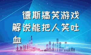 屌德斯搞笑游戏解说能把人笑吐血