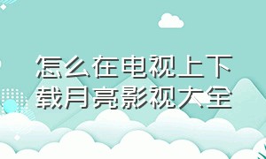 怎么在电视上下载月亮影视大全