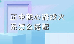 正中靶心游戏火系怎么搭配