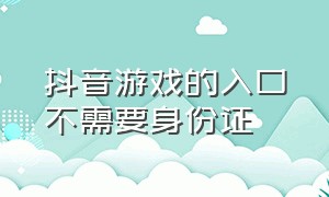 抖音游戏的入口不需要身份证