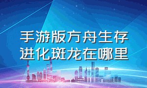 手游版方舟生存进化斑龙在哪里