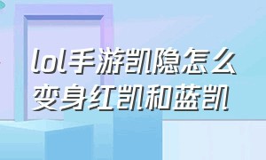 lol手游凯隐怎么变身红凯和蓝凯