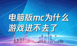 电脑版mc为什么游戏进不去了