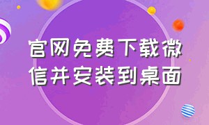 官网免费下载微信并安装到桌面