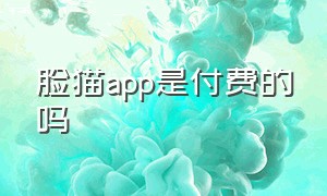 脸猫app是付费的吗