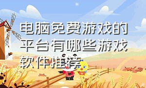 电脑免费游戏的平台有哪些游戏软件推荐