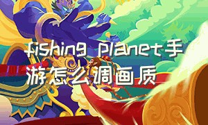 fishing planet手游怎么调画质