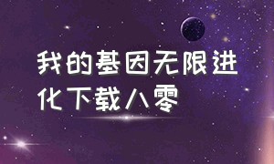 我的基因无限进化下载八零