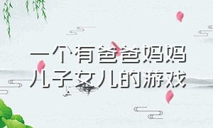 一个有爸爸妈妈儿子女儿的游戏