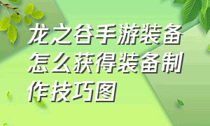 龙之谷手游装备怎么获得装备制作技巧图