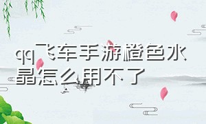 qq飞车手游橙色水晶怎么用不了