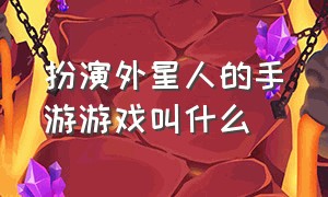 扮演外星人的手游游戏叫什么