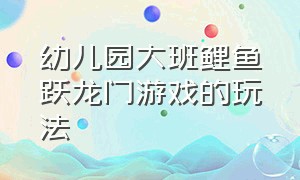 幼儿园大班鲤鱼跃龙门游戏的玩法