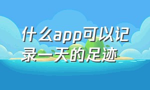 什么app可以记录一天的足迹