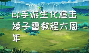 cf手游生化追击矮子雷教程六周年