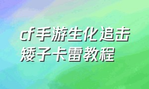 cf手游生化追击矮子卡雷教程