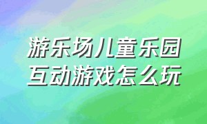 游乐场儿童乐园互动游戏怎么玩