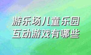 游乐场儿童乐园互动游戏有哪些