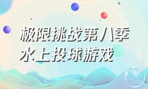 极限挑战第八季水上投球游戏