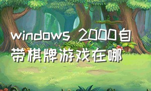 windows 2000自带棋牌游戏在哪