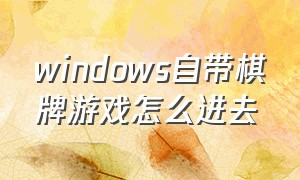 windows自带棋牌游戏怎么进去