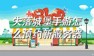 失落城堡手游怎么预约新服务器