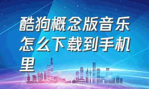 酷狗概念版音乐怎么下载到手机里