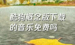 酷狗概念版下载的音乐免费吗