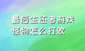 最后生还者游戏怪物怎么打败