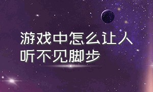 游戏中怎么让人听不见脚步