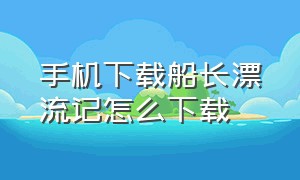 手机下载船长漂流记怎么下载