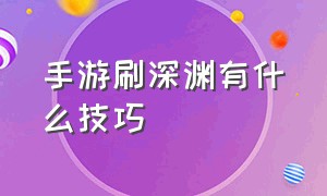 手游刷深渊有什么技巧