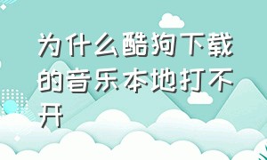 为什么酷狗下载的音乐本地打不开