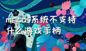 macos系统不支持什么游戏手柄