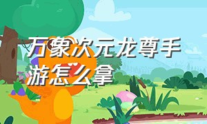 万象次元龙尊手游怎么拿