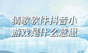 猜歌软件抖音小游戏是什么意思