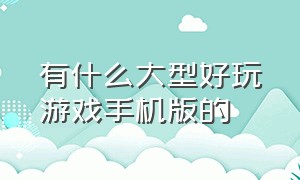 有什么大型好玩游戏手机版的