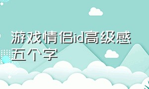 游戏情侣id高级感五个字