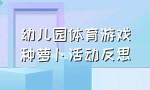 幼儿园体育游戏种萝卜活动反思