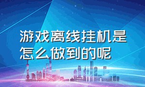 游戏离线挂机是怎么做到的呢