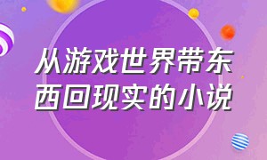 从游戏世界带东西回现实的小说