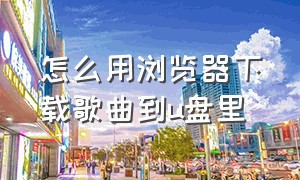 怎么用浏览器下载歌曲到u盘里