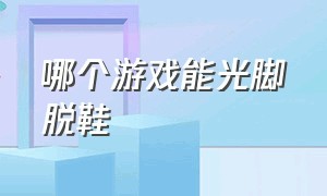 哪个游戏能光脚脱鞋