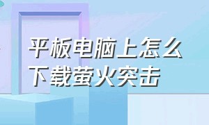 平板电脑上怎么下载萤火突击