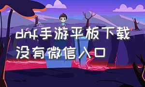 dnf手游平板下载没有微信入口